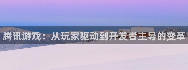 db电竞官网价 5O6917 db电竞：腾讯游戏：从玩家驱动到开发者主导的变革