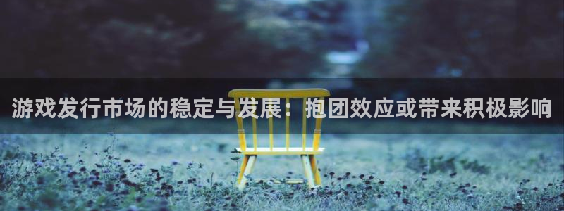 db电竞官网主管联3.7.9.9.7 主管：游戏发行市场的稳定与发展：抱团效应或带来积极影响