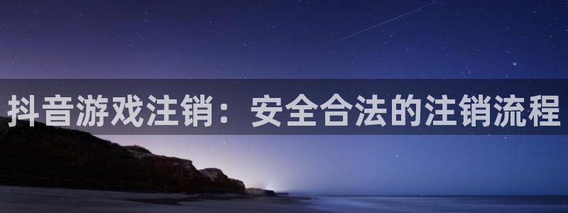db电竞子酒业：抖音游戏注销：安全合法的注销流程