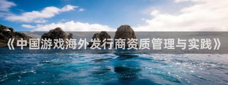 db电竞官网注册登录：《中国游戏海外发行商资质管理与实践》
