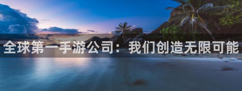 db电竞官网平台怎么样知乎：全球第一手游公司：我们创造无限可能